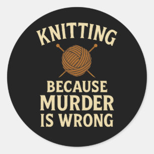 Knitting Because Murder Is Wrong –Funny Yarn Badge Classic Round Sticker