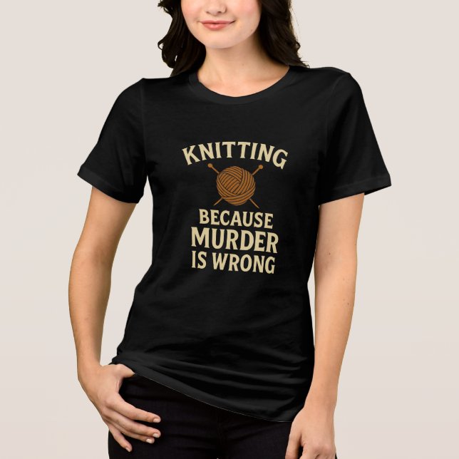 Knitting Because Murder Is Wrong –Funny Yarn Badge Tri-Blend Shirt (Front)