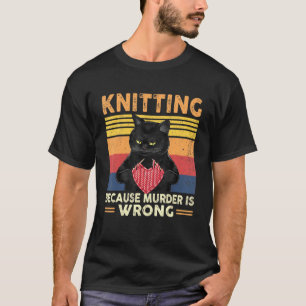 Knitting Because Murder Is Wrong Knitter Cat Knitt T-Shirt