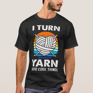Knitting Crochet I Turn Yarn Into Things T-Shirt