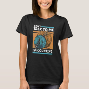 Knitting Don't Talk To Me I'm Counting Crochet T-Shirt