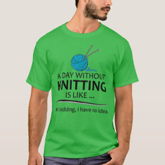 Knitting Gifts For Knitter A Day Without Knitting  T-Shirt