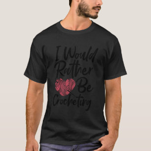 Knitting I Would Rather Be Crocheting Crochet Sayi T-Shirt