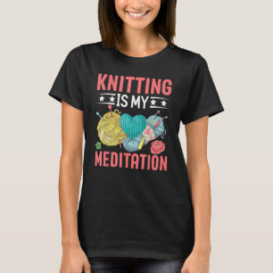Knitting Is My Meditation I Knitting T-Shirt
