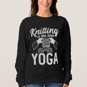 Knitting Is The New Yoga Funny Yarn Lover Crocheti Sweatshirt