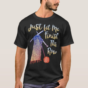 Knitting Just Let Me Finish This Row Sewing Knitte T-Shirt