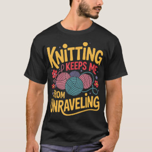 Knitting Keeps Me From Unraveling Cozy Yarn Lover T-Shirt