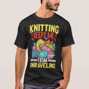 Knitting Keeps Me From Unraveling Yarn Fun T-Shirt