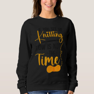 Knitting Knitter If You See Me Knitting Now Is Not Sweatshirt