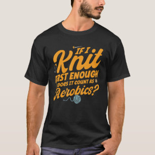 Knitting Knitter Knit Fast It Count As Aerobics T-Shirt