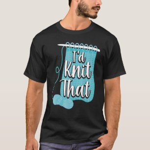 Knitting Knitter Pun I'd Knit That T-Shirt