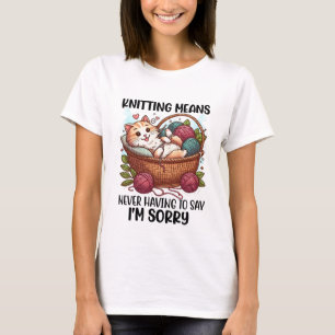 Knitting Means Never Having To Say I'm Sorry Funny T-Shirt