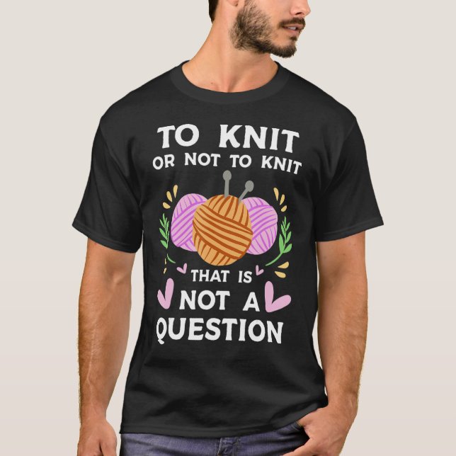 Knitting saying To Knit or not to Knit Quote Knitt T-Shirt (Front)