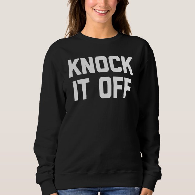 Knock It Off   Saying Sarcastic Humour Cool Sweatshirt (Front)
