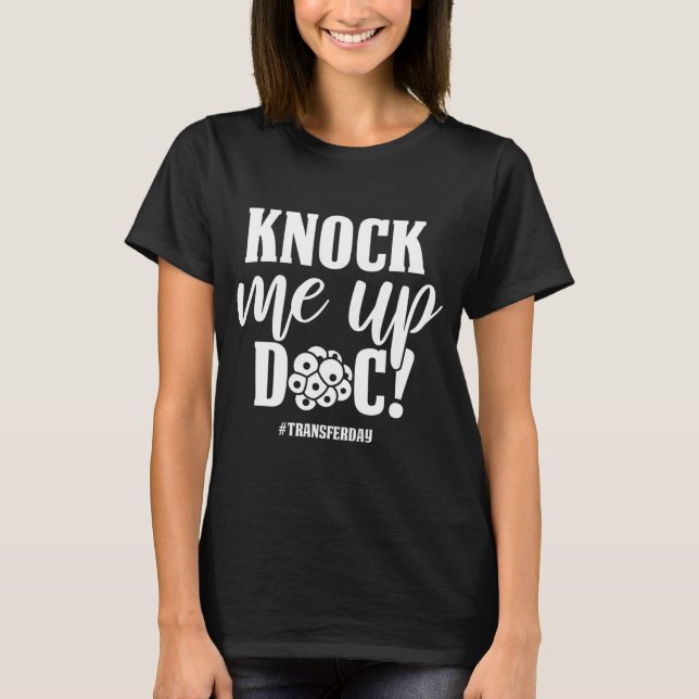 Knock Me Up Doc Transfer Day IVF Mom Infertility T-Shirt (Front)