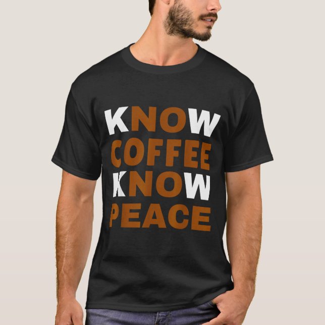 Know Coffee Know Peace Funny Caffeine Lover  T-Shirt (Front)