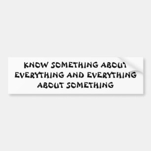 Know Something About Everything and ...Quote Bumper Sticker