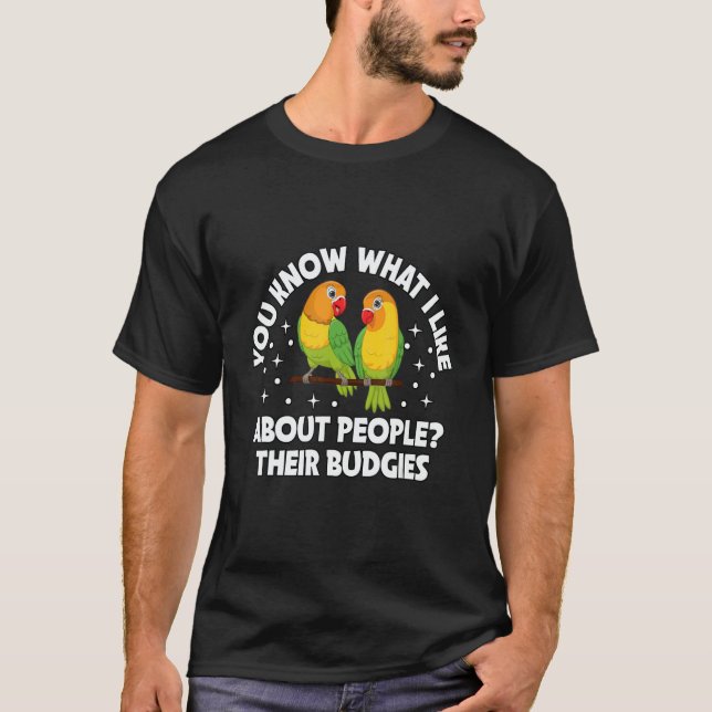 know what I love about people Their budgies Lovebi T-Shirt (Front)