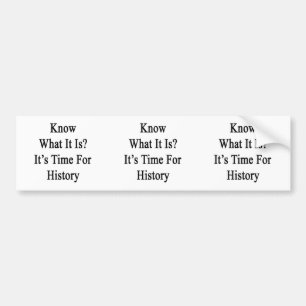 Know What It Is It's Time For History Bumper Sticker