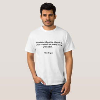 Knowledge is knowing a tomato is a fruit; wisdom i T-Shirt