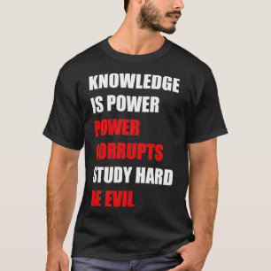 Knowledge Is Power, Power Corrupts, Study Hard, Be T-Shirt