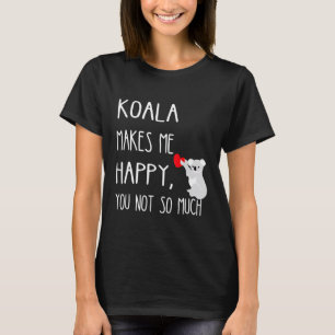 Koala Makes Me Happy You Not So Much Koala Eucalyp T-Shirt