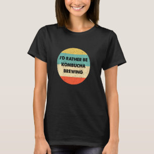 Kombucha Brewer I'd Rather Be Kombucha Brewing T-Shirt