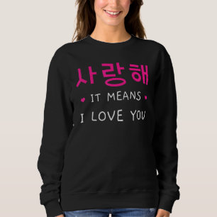 Korean Saranghae I Love You Korea Kpop K Drama Tou Sweatshirt