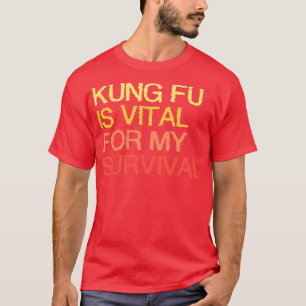 Kung Fu Is Vital For My Survival T-Shirt