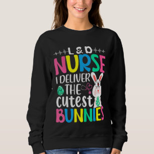 L&d Nurse I Deliver The Cuties Bunnies Easter Eggs Sweatshirt
