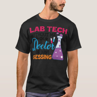 lab tech without me your doctor is just guessing d T-Shirt