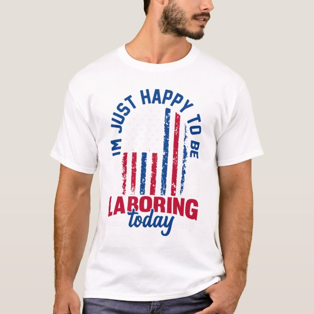 Labour Day - I’m Just Happy to be Labouring Today  T-Shirt (Front)