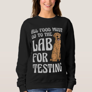 Labrador ALL FOOD MUST GO TO LAB FOR TESTING Funny Sweatshirt