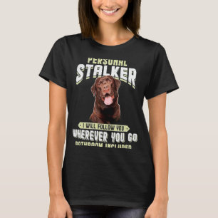 Labrador Personal Stalker I Will Follow You Wherev T-Shirt