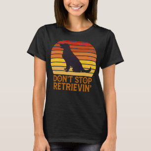 Labrador Retriever Don Stop Retrieving Golden Retr T-Shirt