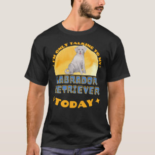 Labrador Retriever I Am Only Talking To My Dog Tod T-Shirt