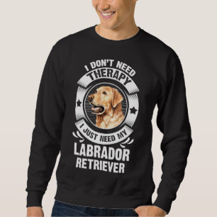 Labrador Retriever I Don T Need Therapy 295 Sweatshirt