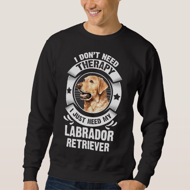 Labrador Retriever I Don T Need Therapy 295 Sweatshirt (Front)