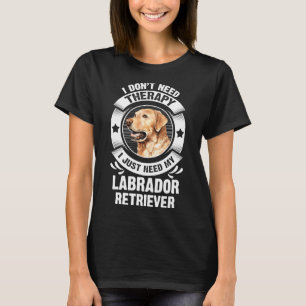 Labrador Retriever I Don T Need Therapy 295 T-Shirt