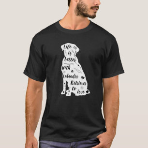 Labrador Retriever Life Is Better With A Labrador T-Shirt