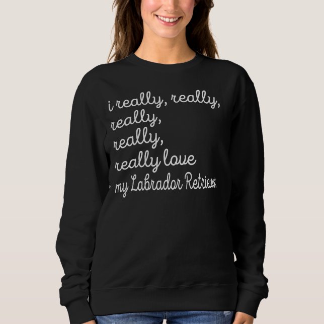 Labrador Retriever Mum I Really Really Really Real Sweatshirt (Front)