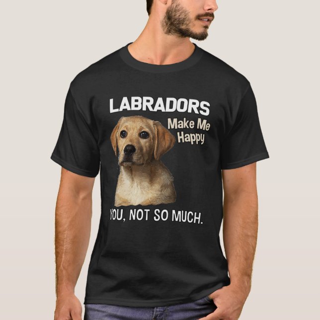 Labradors Make Me Happy You Not So Much  Lab T-Shirt (Front)