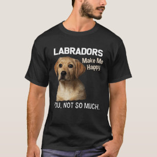 Labradors Make Me Happy You Not So Much Lab T-Shirt