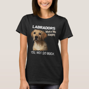 Labradors Make Me Happy You Not So Much Lab T-Shirt