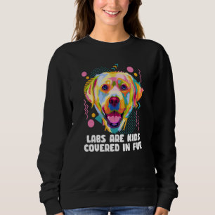 Labs Are Kids Covered in Fur Labrador Retriever Do Sweatshirt