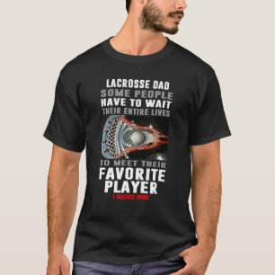 Lacrosse Dad Some People Have To Wait Their Entire T-Shirt