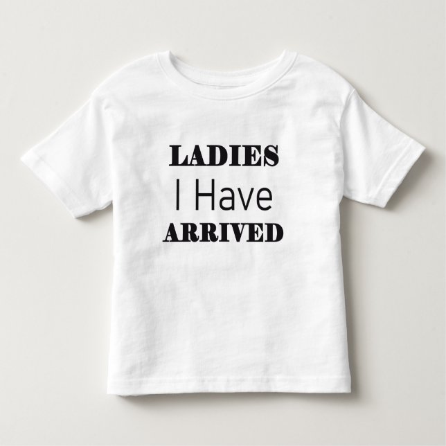 Ladies I Have Arrived Funny Toddler T-Shirt (Front)