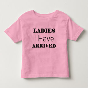Ladies I Have Arrived Funny Toddler T-Shirt