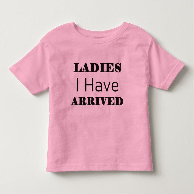 Ladies I Have Arrived Funny Toddler T-Shirt (Front)