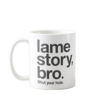 LAME STORY, BRO. Shut your hole. "Coffee" Mug